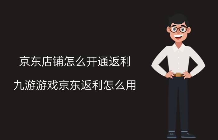 京东店铺怎么开通返利 九游游戏京东返利怎么用？